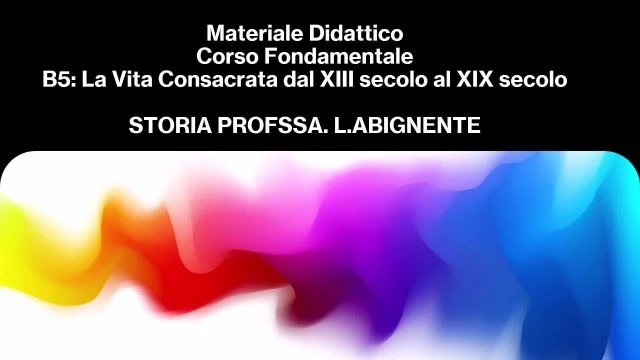 MATERIALE DIDATTICO.B5.La Vita Consacrata dal XIII secolo al XIX secolo.Prof.ssa L.Abignente